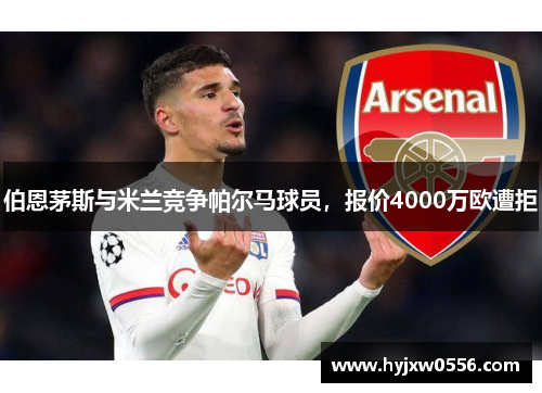 伯恩茅斯与米兰竞争帕尔马球员，报价4000万欧遭拒